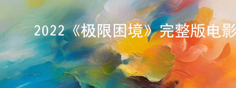 陈苏威的动漫综艺大全,2022《极限困境》完整版电影/在线观看/百度云-美剧天堂